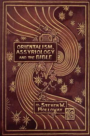 Orientalism, Assyriology and the Bible de Steven W. Holloway