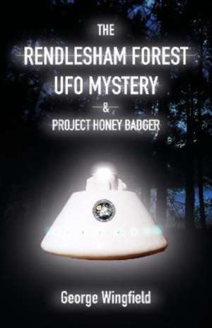 The Rendlesham Forest UFO Mystery & Project Honey Badger de George Wingfield