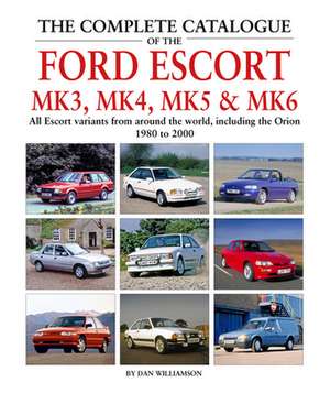 The Complete Catalogue of the Ford Escort Mk 3, Mk 4, Mk 5 & Mk 6 de Dan Williamson