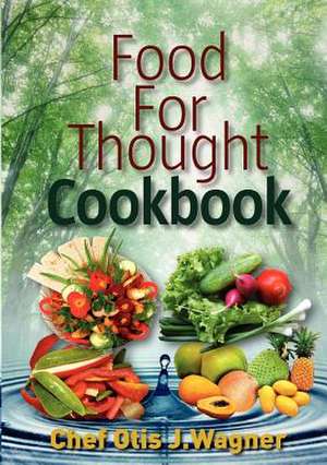 Food for Thought Cookbook de Chef Otis J. Wagner