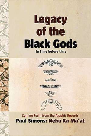 Legacy of the Black Gods in Time Before Time, Coming Forth from the Akashic Records de Paul Simons