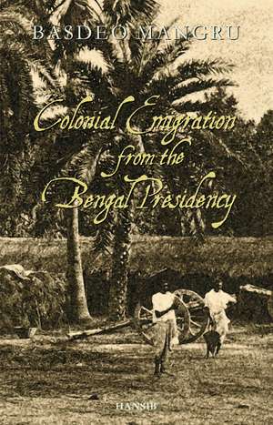 Colonial Emigration from the Bengal Presidency de Basdeo Mangru