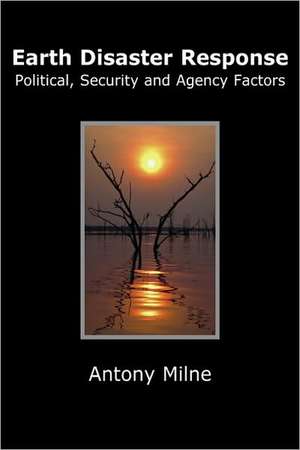 Earth Disaster Response - Political, Security and Agency Factors de Antony Milne