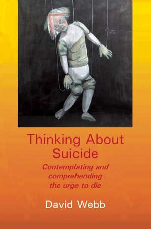 Thinking about Suicide: Contemplating and Comprehending the Urge to Die de DAVID WEBB