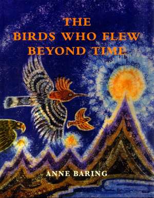 The Birds Who Flew Beyond Time de Anne Baring