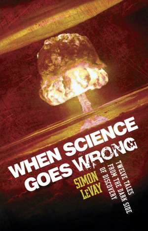 When Science Goes Wrong: Twelve Tales from the Dark Side of Discovery de Simon LeVay