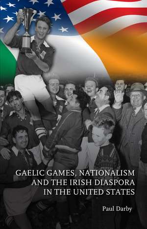 Gaelic Games, Nationalism and the Irish Diaspora in the United States de Paul Darby