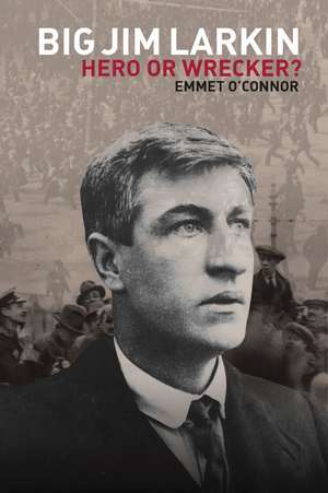 Big Jim Larkin: Hero or Wrecker? de Emmet O Connor