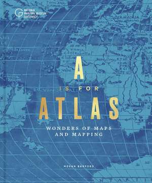 A is for Atlas: Wonders of Maps and Mapping de Megan Barford