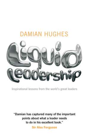 Liquid Leadership – Inspirational lessons from the world′s great leaders de D Hughes