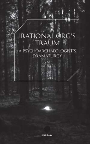 Irational.Orgs's Traum-A Psychoarchaeologist's Dramaturgy de Irational