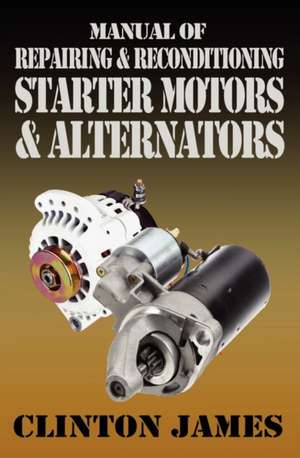 Manual of Repairing & Reconditioning Starter Motors and Alternators de Clinton James