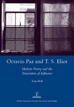 Octavio Paz and T. S. Eliot: Modern Poetry and the Translation of Influence de Tom Boll