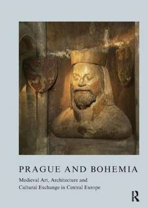 Prague and Bohemia: Medieval Art, Architecture and Cultural Exchange in Central Europe de Zoe Opacic