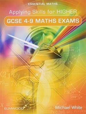 Applying Skills for Higher GCSE 4-9 Maths Exams de Michael White