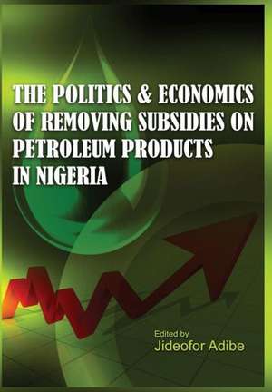 The Politics and Economics of Removing Subsidies on Petroleum Products in Nigeria de Jideofor Adibe