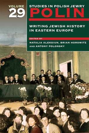 Polin: Studies in Polish Jewry Volume 29 – Writing Jewish History in Eastern Europe de Natalia Aleksiun