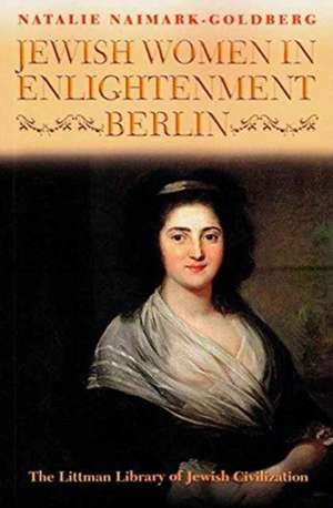 Jewish Women in Enlightenment Berlin de Natalie Naimark-Goldberg