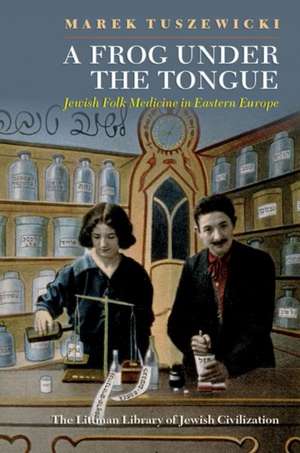 A Frog Under the Tongue – Jewish Folk Medicine in Eastern Europe de Marek Tuszewicki