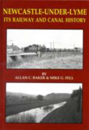 Newcastle-under-Lyme Its Railway and Canal History de ALLAN C. BAKER