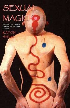 Sexual Magick: Secrets of Sexual Gnosis in Western Magick de Katon Shual