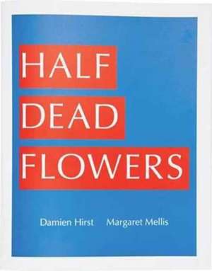 Damien Hirst & Margaret Mellis: Half Dead Flowers de Damien Hirst