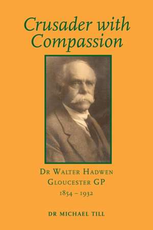 Crusader with Compassion: Dr Walter Hadwen, Gloucester GP, 1854-1932 de Michael Till