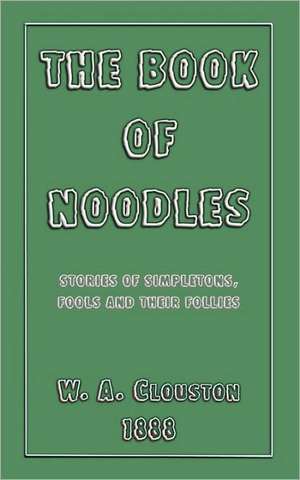 The Book of Noodles - Stories of Simpletons, Fools and Their Follies de William A. Clouston