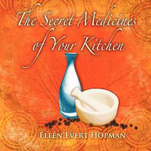 The Secret Medicines of Your Kitchen: A Practical Guide de Ellen Evert Hopman