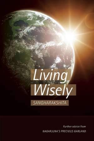 Living Wisely: Further Advice from Nagarjuna's Precious Garland de Sangharakshita