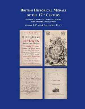 British Historical Medals of the 17th Century: Medallists, Books, Authors, Collectors, Booksellers & Antiquaries de Jerome Platt