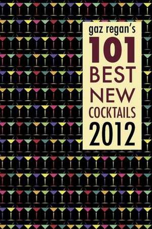 Gaz Regan's 101 Best New Cocktails 2012: The Collector's Edition de Gary Regan