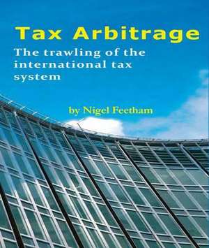 Tax Arbitrage: The Trawling of the International Tax System de Nigel Feetham