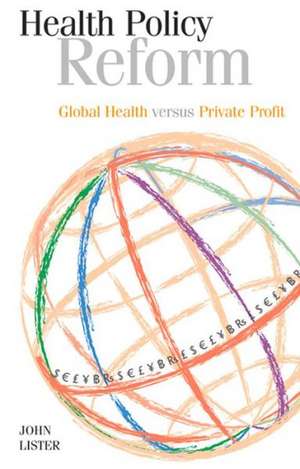 Health Policy Reform: Global Health Versus Private Profit de John Lister