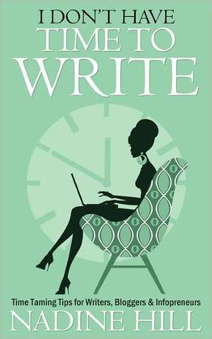 I Don't Have Time to Write - Time Taming Tips for Writers, Bloggers & Infopreneurs: Down and Dirty Survival Strategies de Nadine Hill