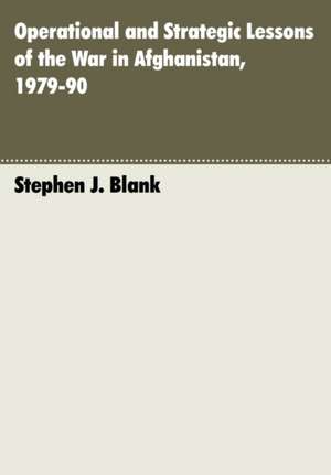 Operational and Strategic Lessons of the War in Afghanistan, 1979-90 de Stephen J. Blank