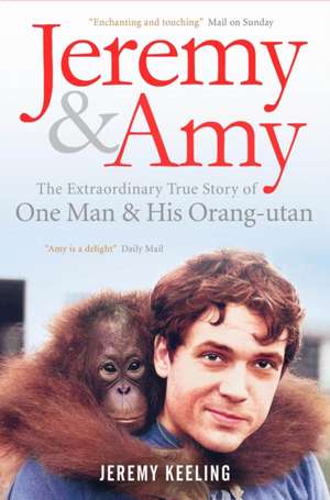 Jeremy and Amy: The Extraordinary True Story of One Man and His Orang-Utan de Jeremy Keeling