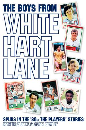 The Boys From White Hart Lane: Spurs in the '80s: The Players' Stories de Adam Powley