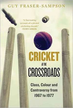 Cricket at the Crossroads: Class, Colour and Controversy from 1967 to 1977 de Guy Fraser-Sampson