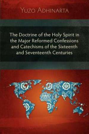 The Doctrine of the Holy Spirit in the Major Reformed Confessions and Catechisms of the Sixteenth and Seventeenth Centuries de Yuzo Adhinarta