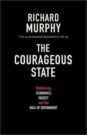 The Courageous State: Rethinking Economics, Society and the Role of Government de Richard Murphy