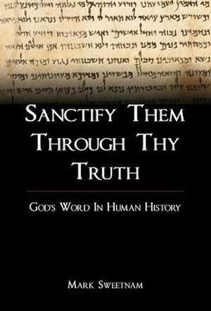 Sanctify Them Though Thy Truth: God's Word in Human History de Mark Sweetnam