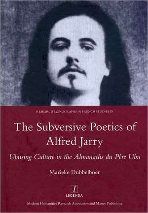 The Subversive Poetics of Alfred Jarry: Ubusing Culture in the Almanachs Du Pere Ubu de Marieke Dubbelboer