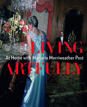 Living Artfully: At Home with Marjorie Merriweather Post de Estella M. Chung