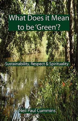 What Does It Mean to Be 'Green'?: Sustainability, Respect & Spirituality de Neil Paul Cummins