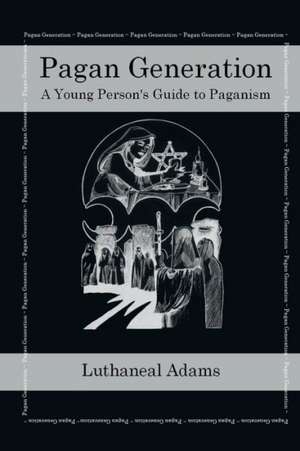 Pagan Generation: A Young Persons Guide to Paganism de Adams, Luthaneal