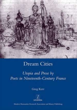 Dream Cities: Utopia and Prose by Poets in Nineteenth-century France de Greg Kerr