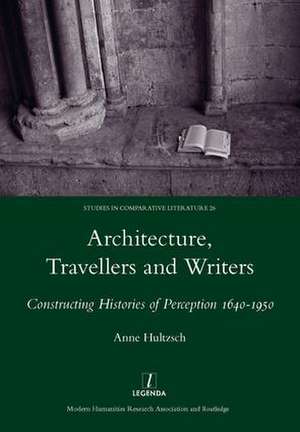 Architecture, Travellers and Writers: Constructing Histories of Perception 1640-1950 de Anne Hultzsch