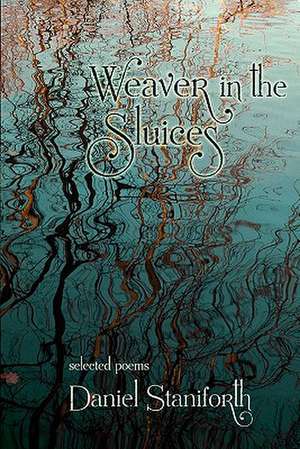 Weaver in the Sluices (Selected Poems) de Daniel Staniforth