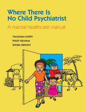 Where There Is No Child Psychiatrist: A Mental Healthcare Manual de Valsamma Eapen